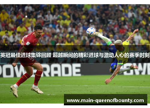 英冠最佳进球集锦回顾 超越瞬间的精彩进球与激动人心的赛季时刻