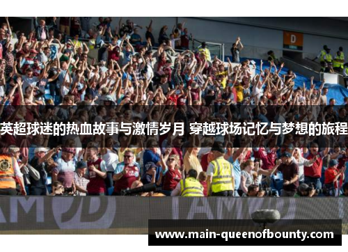 英超球迷的热血故事与激情岁月 穿越球场记忆与梦想的旅程