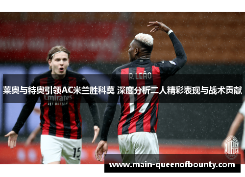 莱奥与特奥引领AC米兰胜科莫 深度分析二人精彩表现与战术贡献