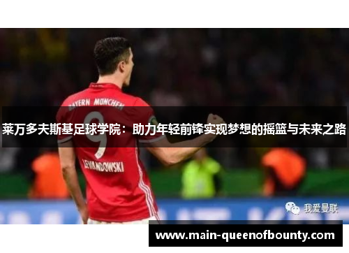 莱万多夫斯基足球学院：助力年轻前锋实现梦想的摇篮与未来之路