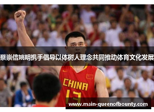 蔡崇信姚明携手倡导以体树人理念共同推动体育文化发展