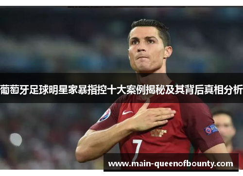 葡萄牙足球明星家暴指控十大案例揭秘及其背后真相分析