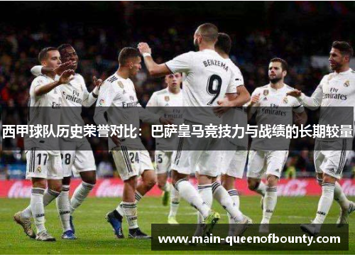西甲球队历史荣誉对比：巴萨皇马竞技力与战绩的长期较量