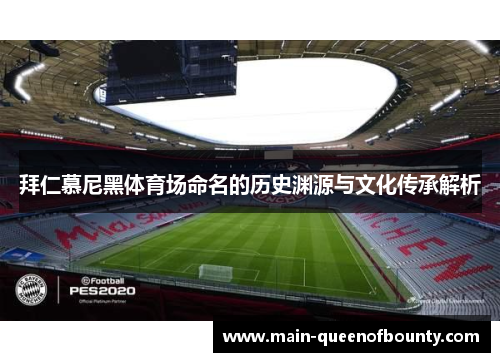 拜仁慕尼黑体育场命名的历史渊源与文化传承解析 拜仁慕尼黑体育场命名的历史渊源与文化传承解析