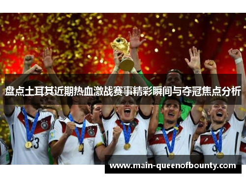 盘点土耳其近期热血激战赛事精彩瞬间与夺冠焦点分析 盘点土耳其近期热血激战赛事精彩瞬间与夺冠焦点分析