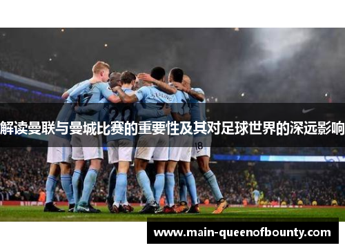 解读曼联与曼城比赛的重要性及其对足球世界的深远影响