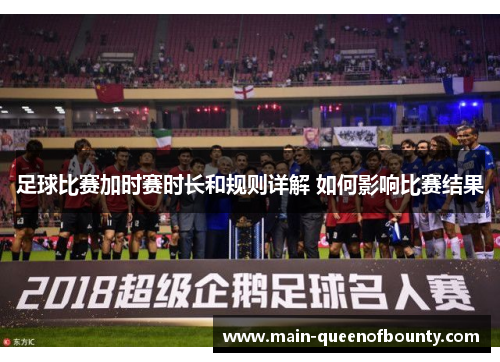 足球比赛加时赛时长和规则详解 如何影响比赛结果