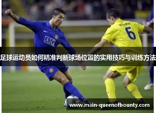 足球运动员如何精准判断球场位置的实用技巧与训练方法