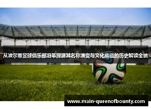 从波尔蒂足球俱乐部沿革探源其名称演变与文化底蕴的历史解读全貌