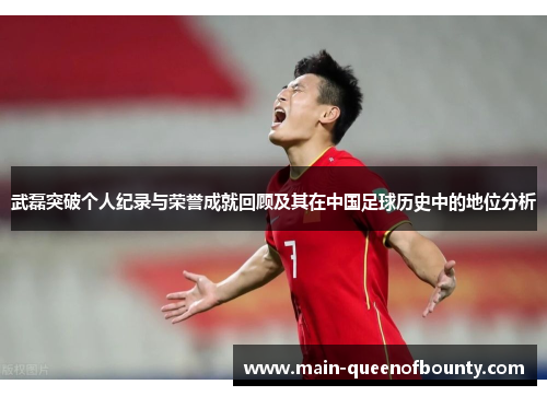 武磊突破个人纪录与荣誉成就回顾及其在中国足球历史中的地位分析