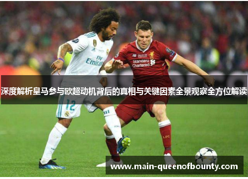深度解析皇马参与欧超动机背后的真相与关键因素全景观察全方位解读