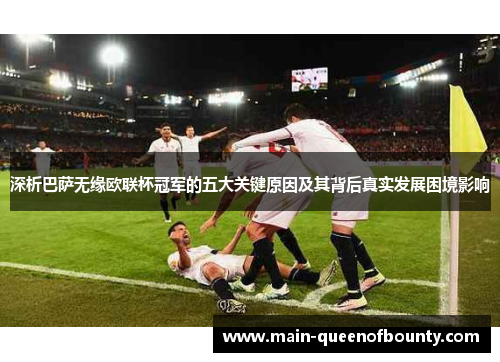 深析巴萨无缘欧联杯冠军的五大关键原因及其背后真实发展困境影响