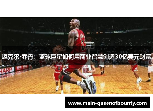 迈克尔·乔丹：篮球巨星如何用商业智慧创造30亿美元财富