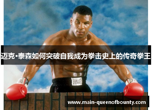 迈克·泰森如何突破自我成为拳击史上的传奇拳王