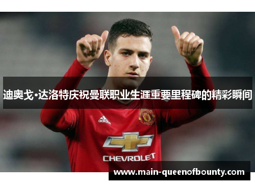 迪奥戈·达洛特庆祝曼联职业生涯重要里程碑的精彩瞬间