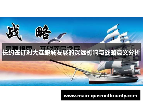 长约签订对大连鲲城发展的深远影响与战略意义分析 长约签订对大连鲲城发展的深远影响与战略意义分析