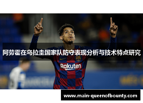 阿劳霍在乌拉圭国家队防守表现分析与技术特点研究