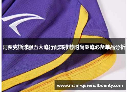 阿贾克斯球服五大流行配饰推荐时尚潮流必备单品分析