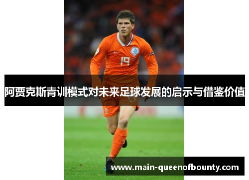 阿贾克斯青训模式对未来足球发展的启示与借鉴价值 阿贾克斯青训模式对未来足球发展的启示与借鉴价值