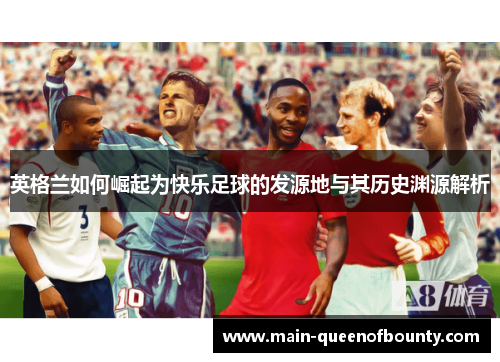 英格兰如何崛起为快乐足球的发源地与其历史渊源解析