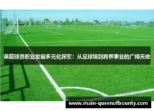 英超球员职业发展多元化探索：从足球场到跨界事业的广阔天地