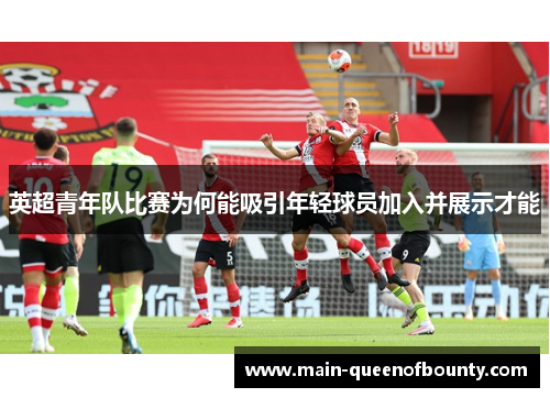 英超青年队比赛为何能吸引年轻球员加入并展示才能