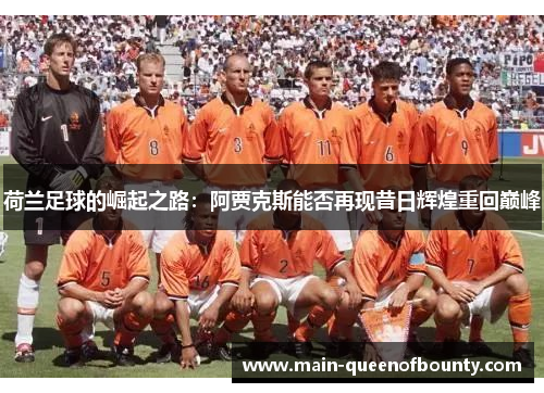 荷兰足球的崛起之路：阿贾克斯能否再现昔日辉煌重回巅峰