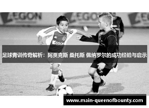 足球青训传奇解析:阿贾克斯 桑托斯 佩纳罗尔的成功经验与启示 足球青训传奇解析:阿贾克斯 桑托斯 佩纳罗尔的成功经验与启示