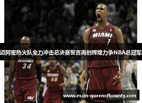 迈阿密热火队全力冲击总决赛誓言再创辉煌力争NBA总冠军