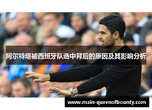 阿尔特塔被西班牙队选中背后的原因及其影响分析