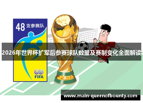 2026年世界杯扩军后参赛球队数量及赛制变化全面解读 2026年世界杯扩军后参赛球队数量及赛制变化全面解读