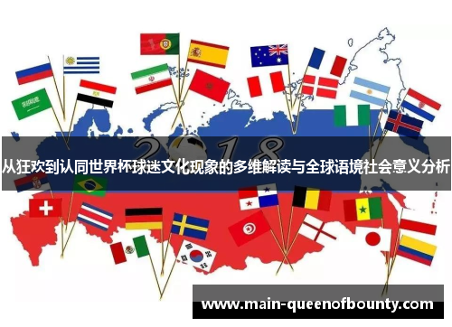 从狂欢到认同世界杯球迷文化现象的多维解读与全球语境社会意义分析 从狂欢到认同世界杯球迷文化现象的多维解读与全球语境社会意义分析