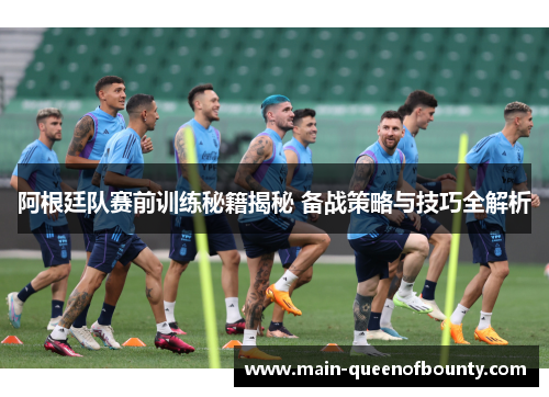 阿根廷队赛前训练秘籍揭秘 备战策略与技巧全解析