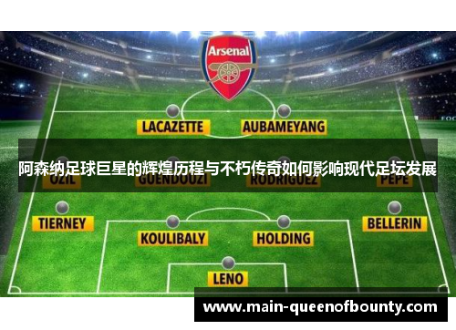 阿森纳足球巨星的辉煌历程与不朽传奇如何影响现代足坛发展 阿森纳足球巨星的辉煌历程与不朽传奇如何影响现代足坛发展