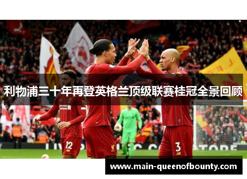 利物浦三十年再登英格兰顶级联赛桂冠全景回顾 利物浦三十年再登英格兰顶级联赛桂冠全景回顾