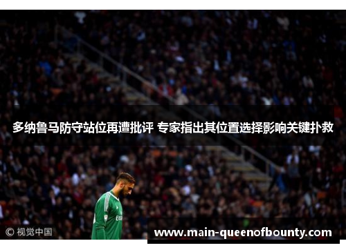 多纳鲁马防守站位再遭批评 专家指出其位置选择影响关键扑救 多纳鲁马防守站位再遭批评 专家指出其位置选择影响关键扑救