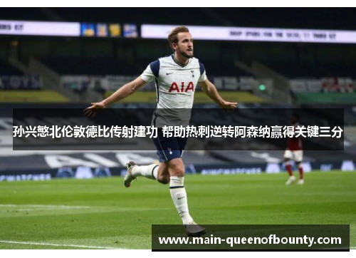 孙兴慜北伦敦德比传射建功 帮助热刺逆转阿森纳赢得关键三分 孙兴慜北伦敦德比传射建功 帮助热刺逆转阿森纳赢得关键三分