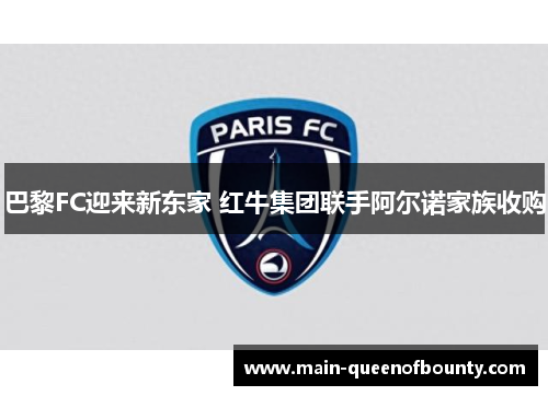 巴黎FC迎来新东家 红牛集团联手阿尔诺家族收购