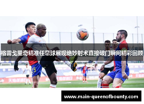 格雷戈里奇精准任意球展现绝妙射术直接破门瞬间精彩回顾 格雷戈里奇精准任意球展现绝妙射术直接破门瞬间精彩回顾