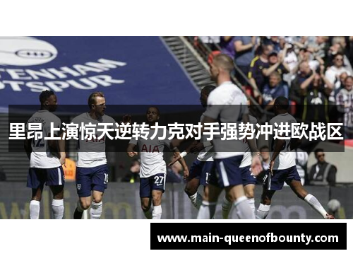里昂上演惊天逆转力克对手强势冲进欧战区