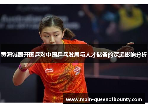 黄海诚离开国乒对中国乒乓发展与人才储备的深远影响分析