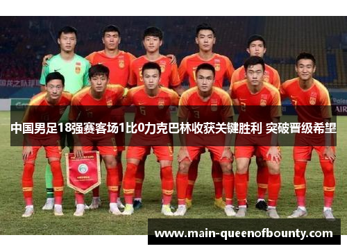 中国男足18强赛客场1比0力克巴林收获关键胜利 突破晋级希望