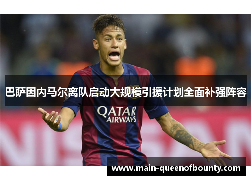 巴萨因内马尔离队启动大规模引援计划全面补强阵容