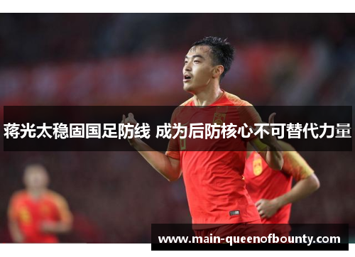 蒋光太稳固国足防线 成为后防核心不可替代力量