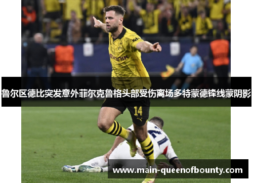 鲁尔区德比突发意外菲尔克鲁格头部受伤离场多特蒙德锋线蒙阴影