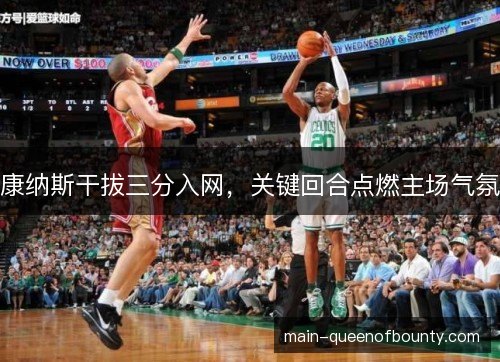 康纳斯干拔三分入网，关键回合点燃主场气氛